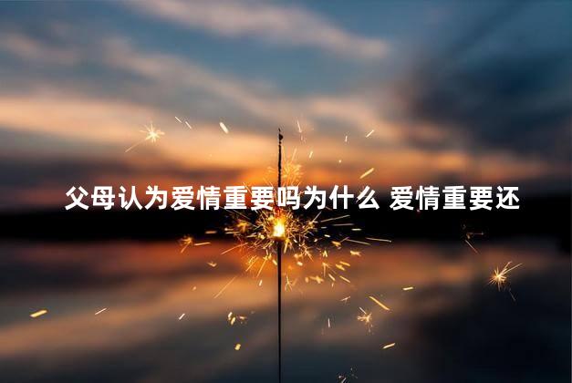 父母认为爱情重要吗为什么 爱情重要还是家庭重要